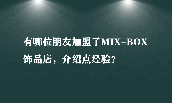 有哪位朋友加盟了MIX-BOX饰品店，介绍点经验？