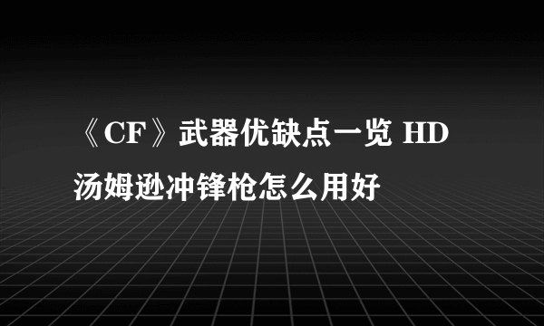 《CF》武器优缺点一览 HD汤姆逊冲锋枪怎么用好