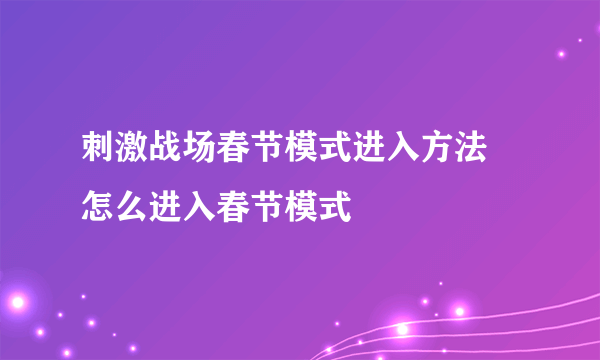 刺激战场春节模式进入方法 怎么进入春节模式