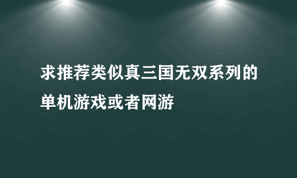 求推荐类似真三国无双系列的单机游戏或者网游