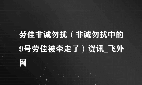 劳佳非诚勿扰（非诚勿扰中的9号劳佳被牵走了）资讯_飞外网