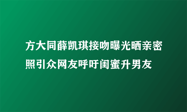 方大同薛凯琪接吻曝光晒亲密照引众网友呼吁闺蜜升男友