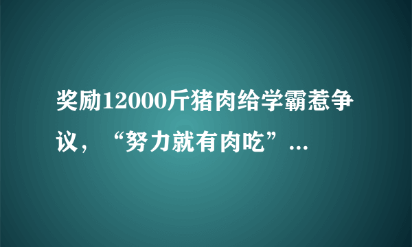 奖励12000斤猪肉给学霸惹争议，“努力就有肉吃”不对吗？