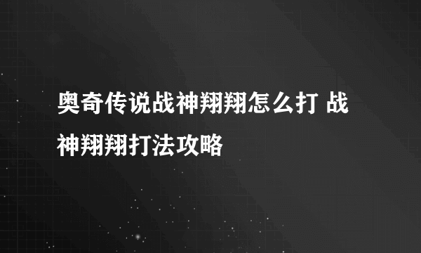 奥奇传说战神翔翔怎么打 战神翔翔打法攻略