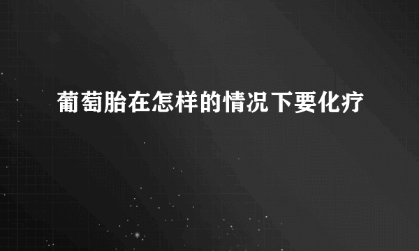 葡萄胎在怎样的情况下要化疗