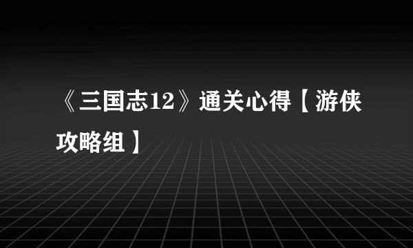 《三国志12》通关心得【游侠攻略组】