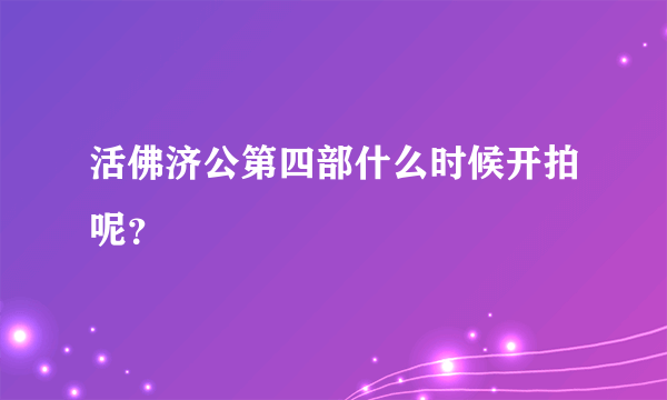 活佛济公第四部什么时候开拍呢？