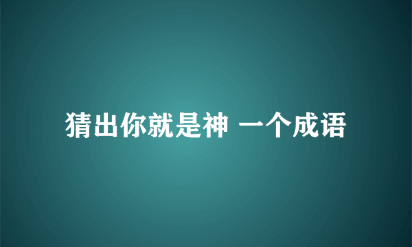 猜出你就是神 一个成语