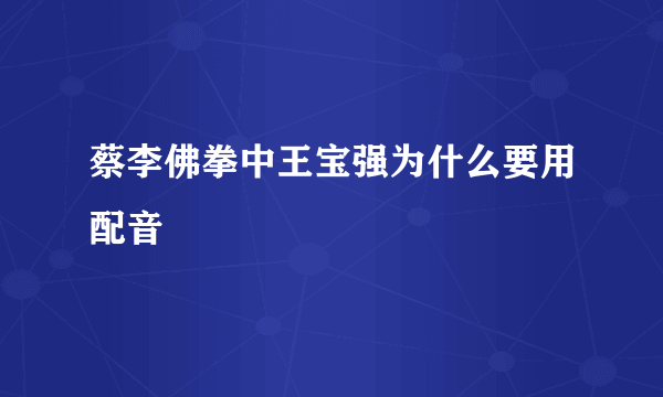 蔡李佛拳中王宝强为什么要用配音