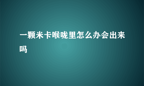 一颗米卡喉咙里怎么办会出来吗