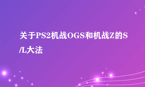 关于PS2机战OGS和机战Z的S/L大法