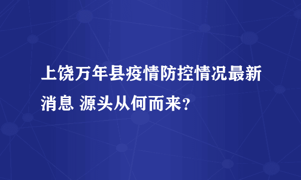 上饶万年县疫情防控情况最新消息 源头从何而来？