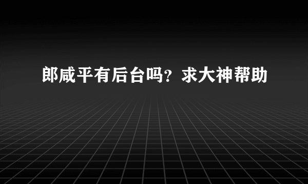 郎咸平有后台吗？求大神帮助