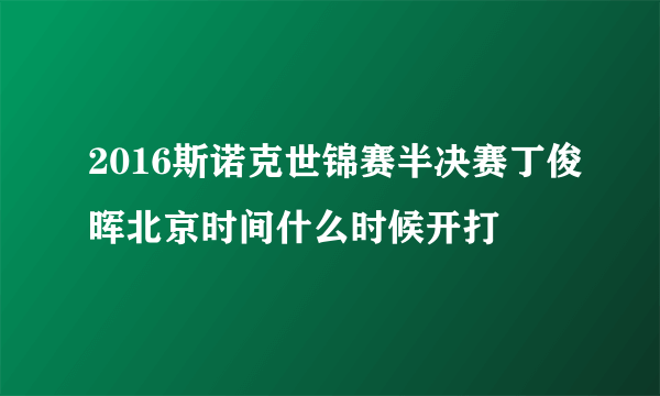 2016斯诺克世锦赛半决赛丁俊晖北京时间什么时候开打