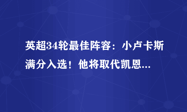 英超34轮最佳阵容：小卢卡斯满分入选！他将取代凯恩冲击欧冠四强，你怎么看？