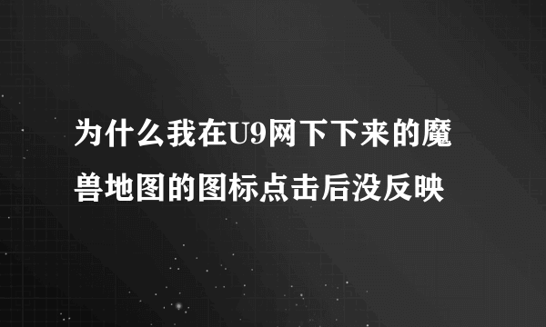 为什么我在U9网下下来的魔兽地图的图标点击后没反映