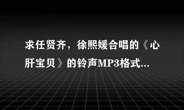 求任贤齐，徐熙媛合唱的《心肝宝贝》的铃声MP3格式的 QQ1477599814