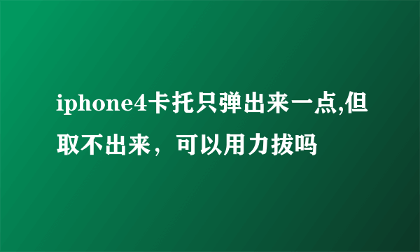 iphone4卡托只弹出来一点,但取不出来，可以用力拔吗