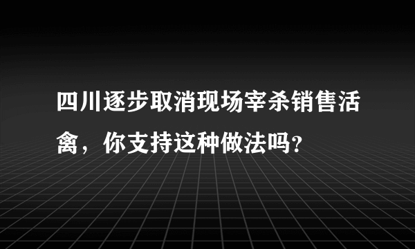 四川逐步取消现场宰杀销售活禽，你支持这种做法吗？