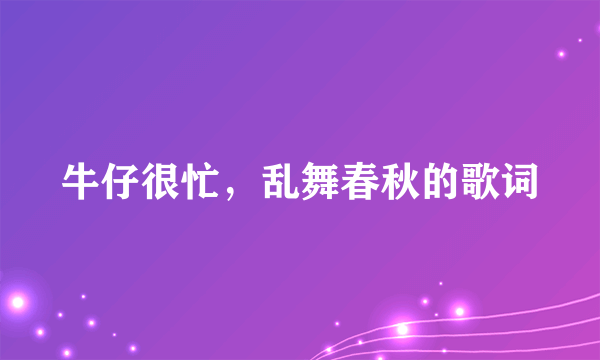 牛仔很忙，乱舞春秋的歌词