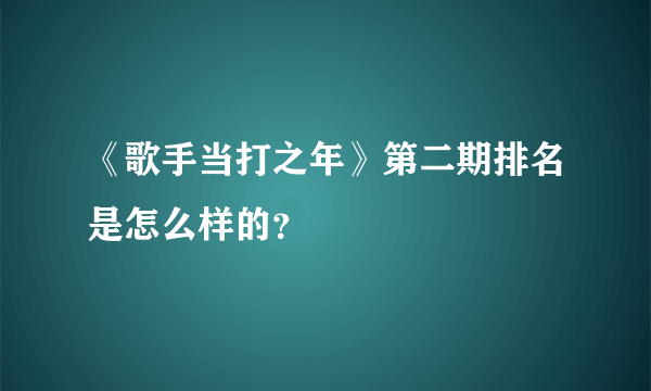 《歌手当打之年》第二期排名是怎么样的？