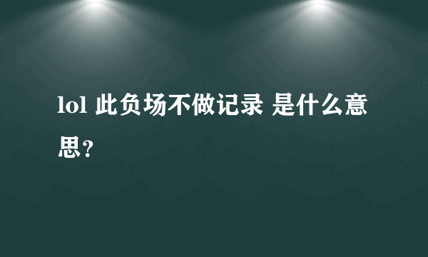 lol 此负场不做记录 是什么意思？