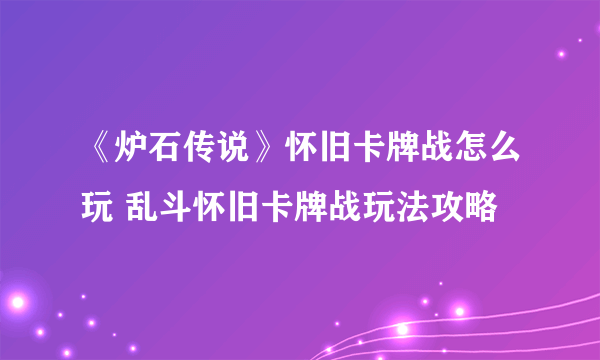 《炉石传说》怀旧卡牌战怎么玩 乱斗怀旧卡牌战玩法攻略