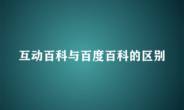 互动百科与百度百科的区别