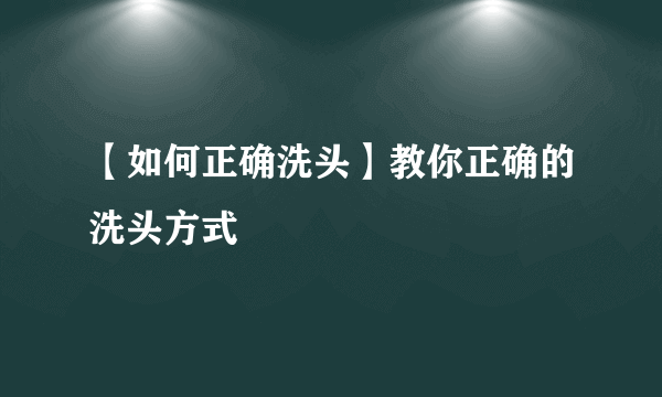 【如何正确洗头】教你正确的洗头方式