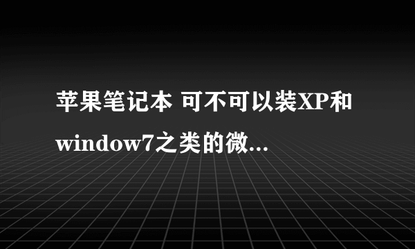 苹果笔记本 可不可以装XP和window7之类的微软操作系统?