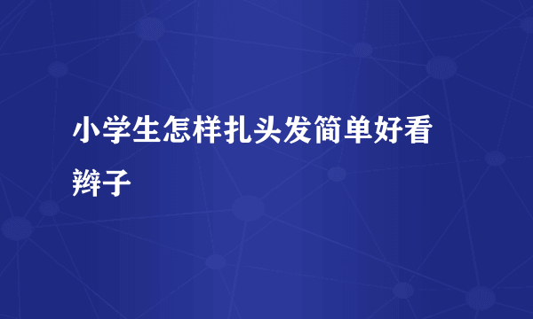 小学生怎样扎头发简单好看 辫子