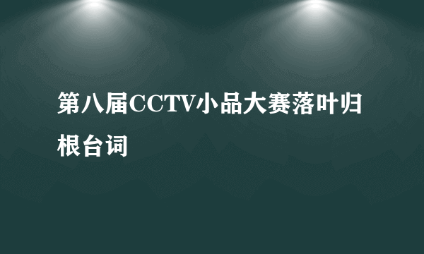 第八届CCTV小品大赛落叶归根台词