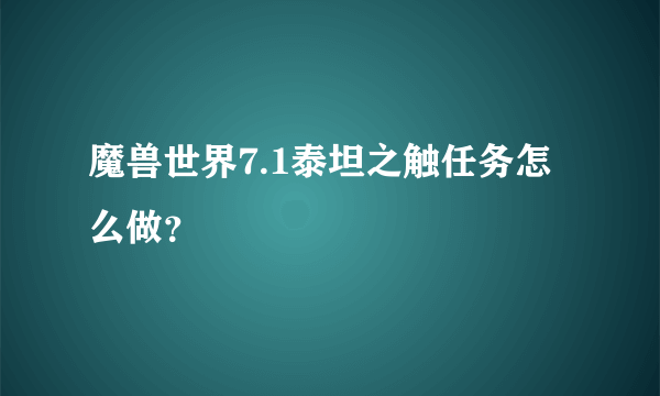 魔兽世界7.1泰坦之触任务怎么做？