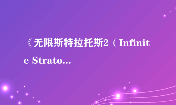 《无限斯特拉托斯2（Infinite Stratos 2）》首度游戏化 恋爱之火绽放于天之彼端