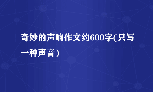 奇妙的声响作文约600字(只写一种声音)