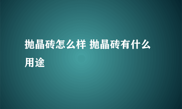 抛晶砖怎么样 抛晶砖有什么用途