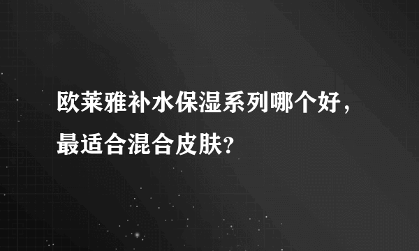 欧莱雅补水保湿系列哪个好，最适合混合皮肤？