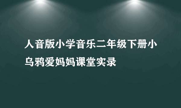 人音版小学音乐二年级下册小乌鸦爱妈妈课堂实录