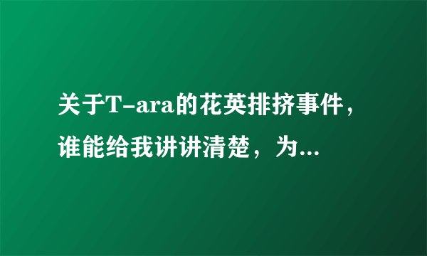 关于T-ara的花英排挤事件，谁能给我讲讲清楚，为什么有人说朴智妍最针对花英??