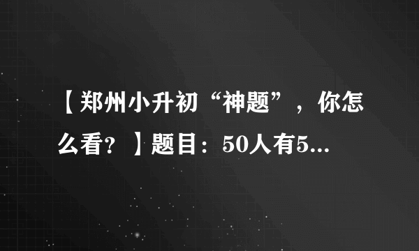 【郑州小升初“神题”，你怎么看？】题目：50人有50条狗，有病狗，只能观察其他人的狗，只有主人才能