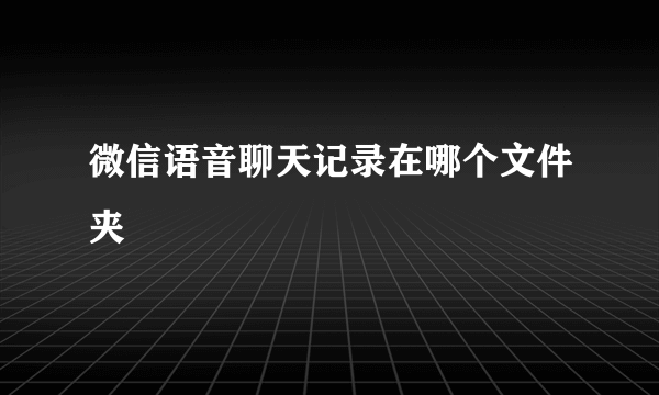 微信语音聊天记录在哪个文件夹