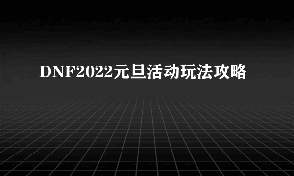 DNF2022元旦活动玩法攻略