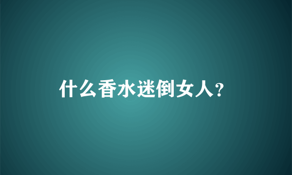 什么香水迷倒女人？