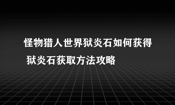 怪物猎人世界狱炎石如何获得 狱炎石获取方法攻略