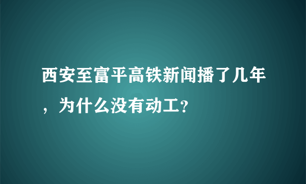 西安至富平高铁新闻播了几年，为什么没有动工？