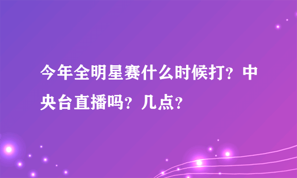 今年全明星赛什么时候打？中央台直播吗？几点？