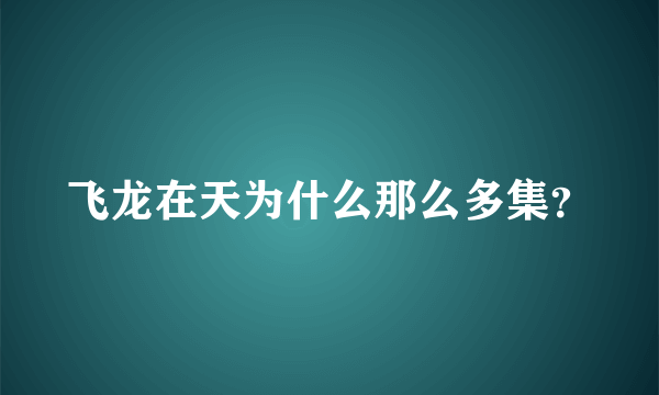 飞龙在天为什么那么多集？