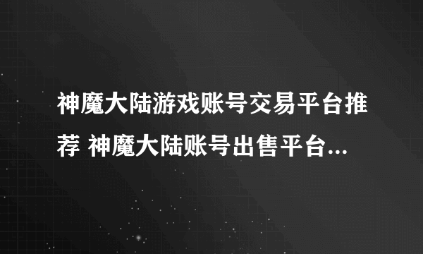 神魔大陆游戏账号交易平台推荐 神魔大陆账号出售平台哪个正规