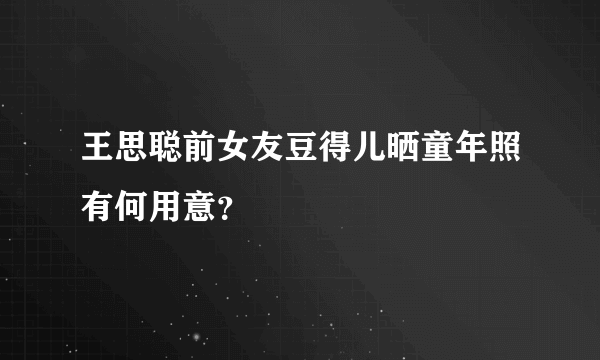 王思聪前女友豆得儿晒童年照有何用意？