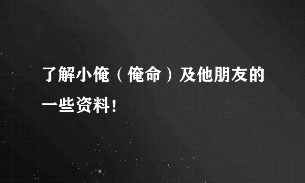 了解小俺（俺命）及他朋友的一些资料！